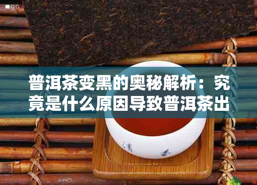 普洱茶变黑的奥秘解析：究竟是什么原因导致普洱茶出现黑色变化？