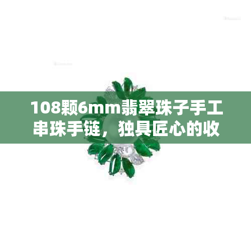 108颗6mm翡翠珠子手工串珠手链，独具匠心的收藏佳品