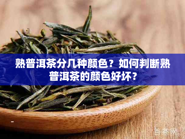 熟普洱茶分几种颜色？如何判断熟普洱茶的颜色好坏？