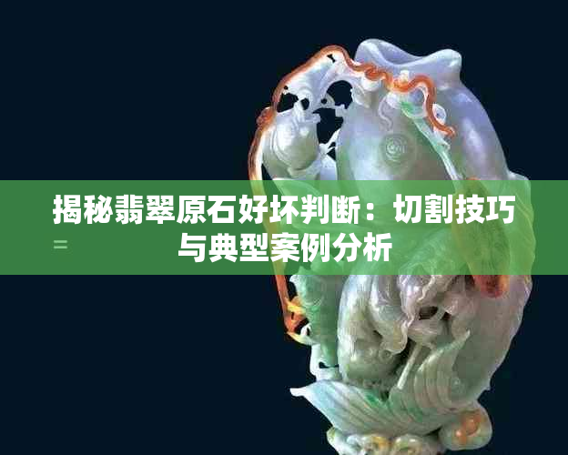 揭秘翡翠原石好坏判断：切割技巧与典型案例分析