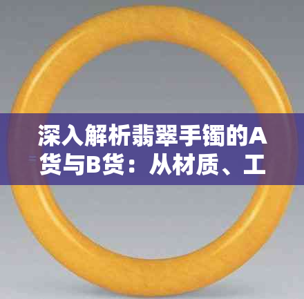 深入解析翡翠手镯的A货与B货：从材质、工艺到市场误区的全面比较