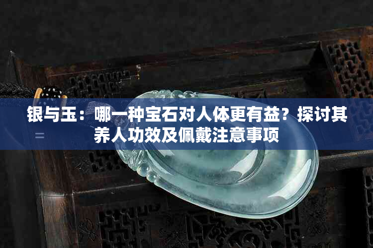 银与玉：哪一种宝石对人体更有益？探讨其养人功效及佩戴注意事项