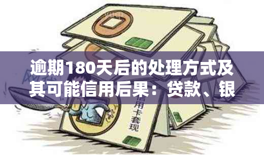 逾期180天后的处理方式及其可能信用后果：贷款、银行、起诉与解决之道