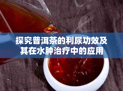 探究普洱茶的利尿功效及其在水肿治疗中的应用