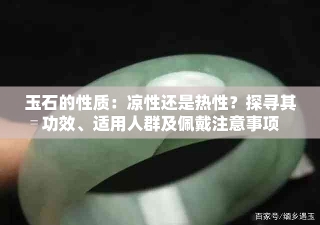 玉石的性质：凉性还是热性？探寻其功效、适用人群及佩戴注意事项