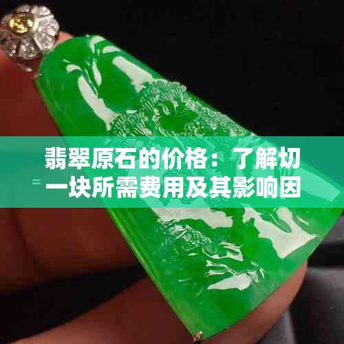 翡翠原石的价格：了解切一块所需费用及其影响因素