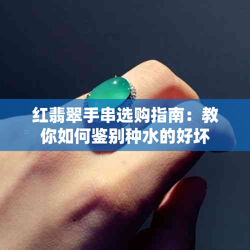 红翡翠手串选购指南：教你如何鉴别种水的好坏