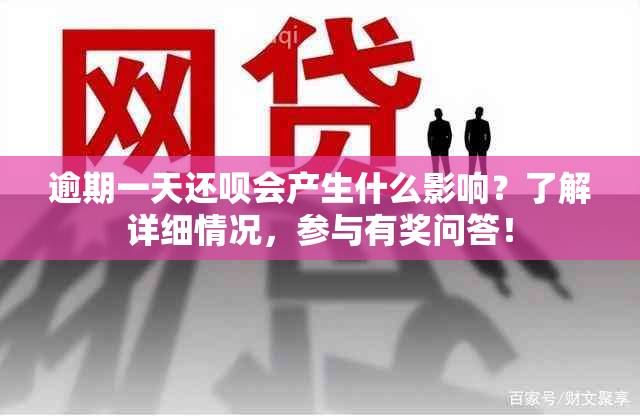 逾期一天还呗会产生什么影响？了解详细情况，参与有奖问答！