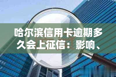 哈尔滨信用卡逾期多久会上：影响、记录与计算