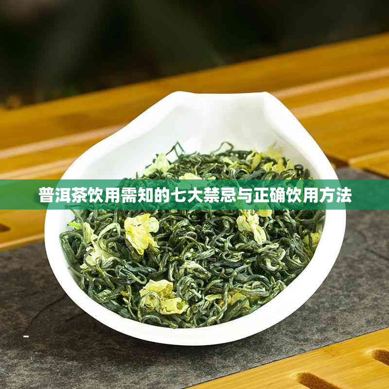 普洱茶饮用需知的七大禁忌与正确饮用方法