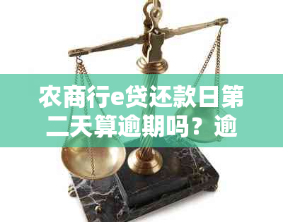 农商行e贷还款日第二天算逾期吗？逾期后会有什么后果？如何避免逾期？