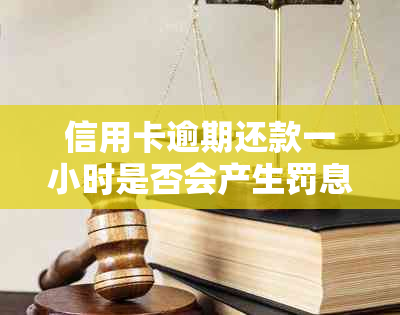 信用卡逾期还款一小时是否会产生罚息？如何避免信用损失？