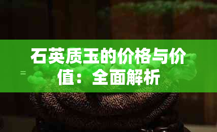 石英质玉的价格与价值：全面解析