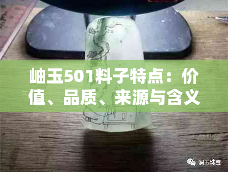 岫玉501料子特点：价值、品质、来源与含义详解