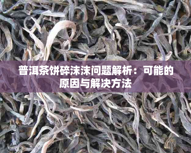 普洱茶饼碎沫沫问题解析：可能的原因与解决方法