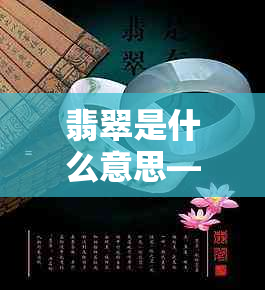 翡翠是什么意思——天然a货、新坑料与全貌解析