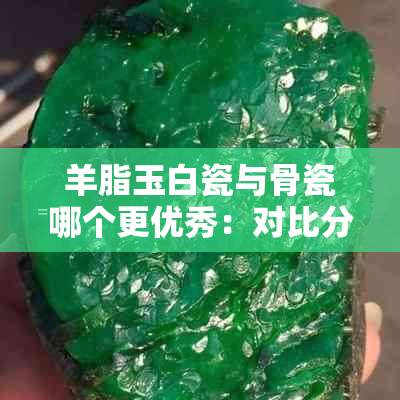 羊脂玉白瓷与骨瓷哪个更优秀：对比分析