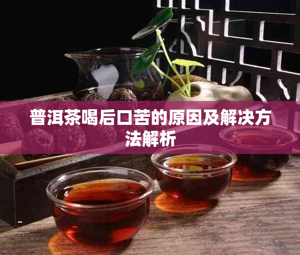 普洱茶喝后口苦的原因及解决方法解析