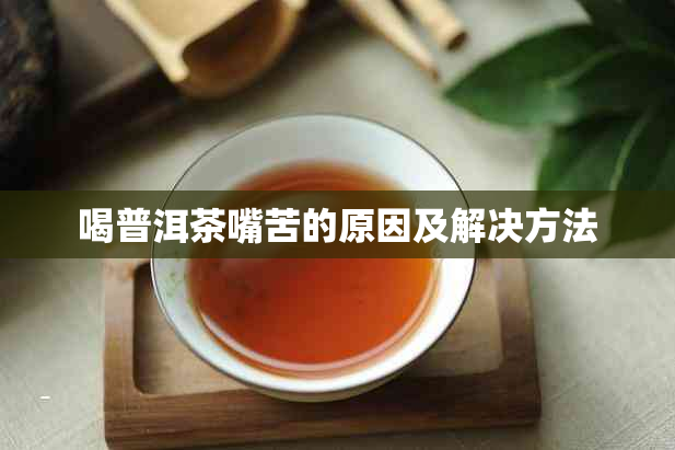 喝普洱茶嘴苦的原因及解决方法