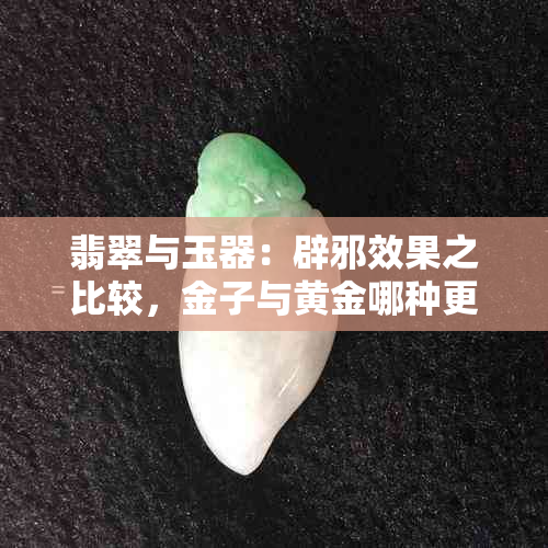 翡翠与玉器：辟邪效果之比较，金子与黄金哪种更有效？