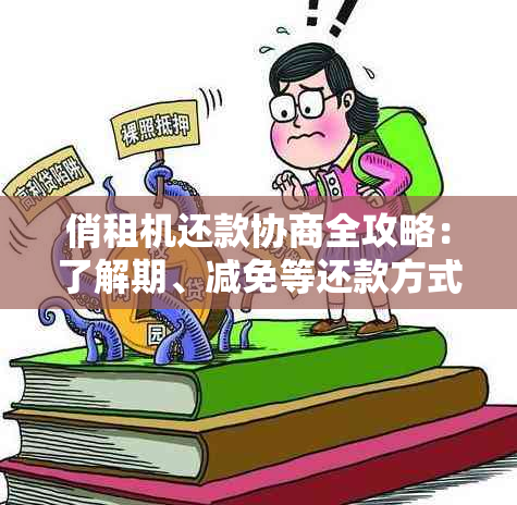 俏租机还款协商全攻略：了解期、减免等还款方式，解决您的燃眉之急