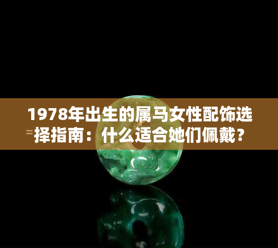 1978年出生的属马女性配饰选择指南：什么适合她们佩戴？