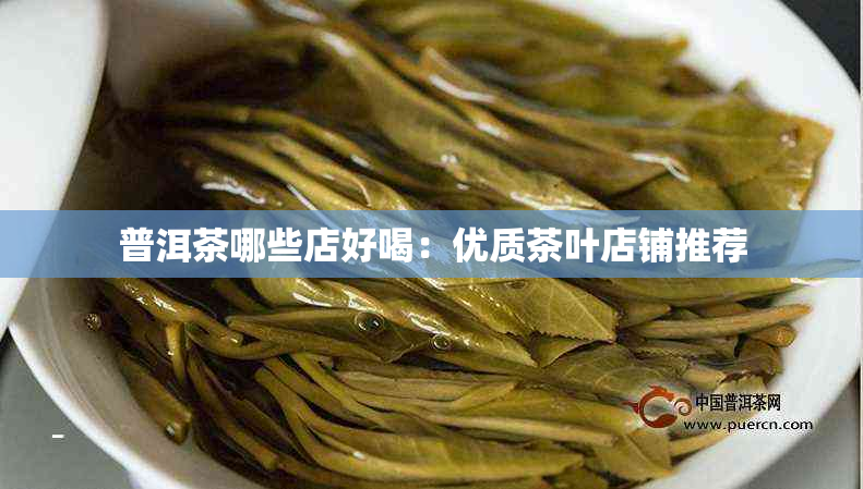 普洱茶哪些店好喝：优质茶叶店铺推荐