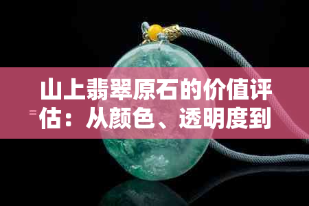 山上翡翠原石的价值评估：从颜色、透明度到纹理的全面分析