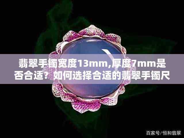 翡翠手镯宽度13mm,厚度7mm是否合适？如何选择合适的翡翠手镯尺寸？