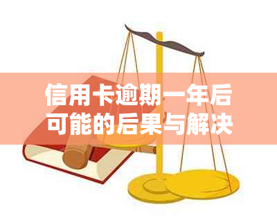 信用卡逾期一年后可能的后果与解决方法：用户全面指南