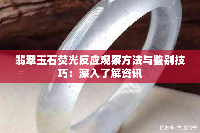 翡翠玉石荧光反应观察方法与鉴别技巧：深入了解资讯