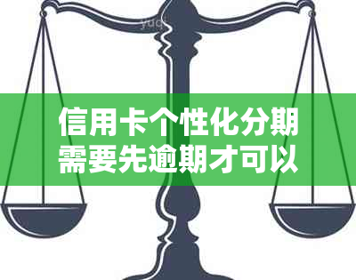 信用卡个性化分期需要先逾期才可以办理吗安全吗-个性化分期以后信用卡是不是就不能用了