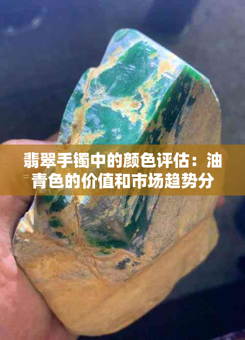 翡翠手镯中的颜色评估：油青色的价值和市场趋势分析