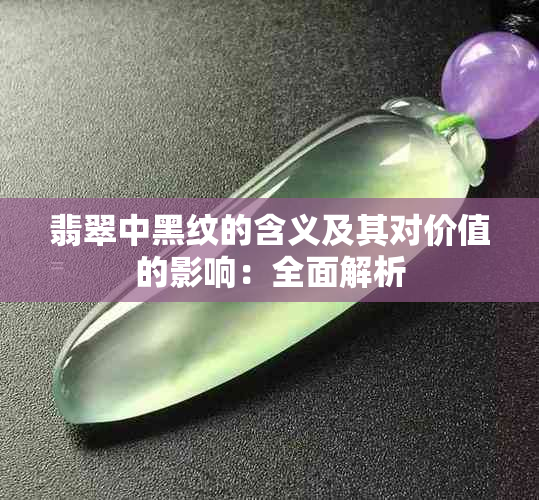 翡翠中黑纹的含义及其对价值的影响：全面解析