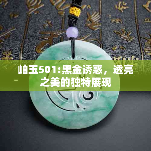 岫玉501:黑金诱惑，透亮之美的独特展现