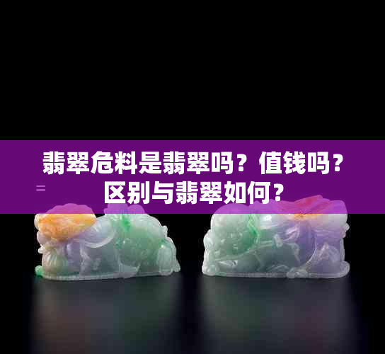 翡翠危料是翡翠吗？值钱吗？区别与翡翠如何？