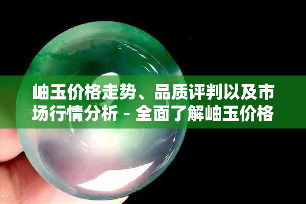 岫玉价格走势、品质评判以及市场行情分析 - 全面了解岫玉价格信息