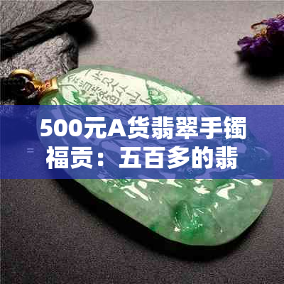 500元A货翡翠手镯福贡：五百多的翡翠手镯，500块钱的翡翠手镯是真的吗？