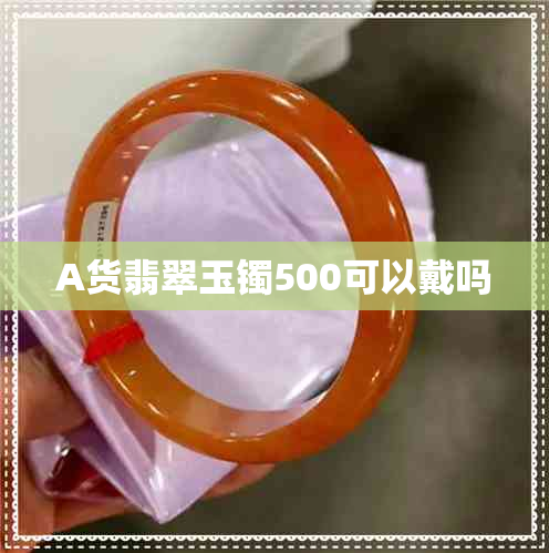 A货翡翠玉镯500可以戴吗