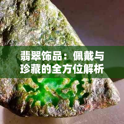 翡翠饰品：佩戴与珍藏的全方位解析，你真的了解吗？