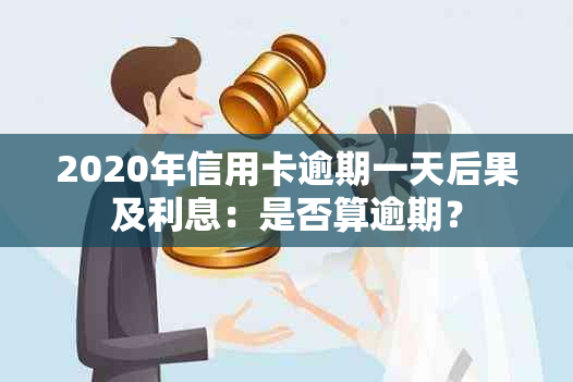 2020年信用卡逾期一天后果及利息：是否算逾期？