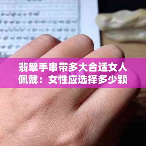 翡翠手串带多大合适女人佩戴：女性应选择多少颗珠子的手串？