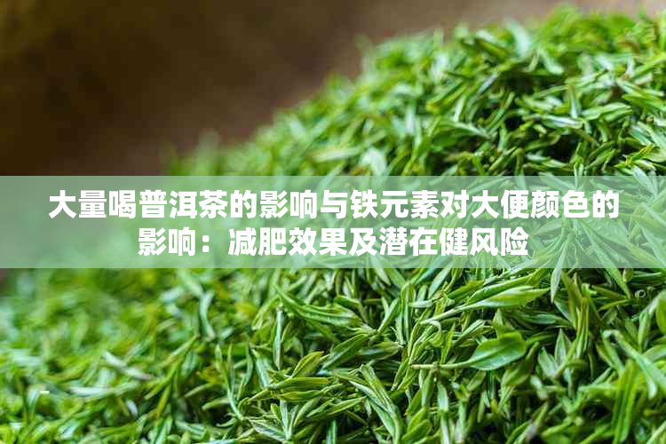 大量喝普洱茶的影响与铁元素对大便颜色的影响：减肥效果及潜在健风险