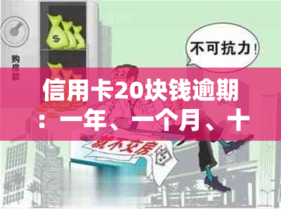 信用卡20块钱逾期：一年、一个月、十天、四天的影响及处理方法