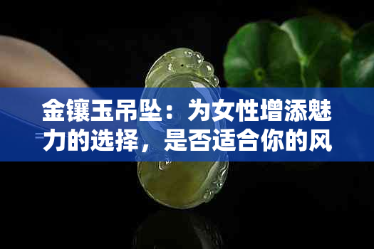 金镶玉吊坠：为女性增添魅力的选择，是否适合你的风格？