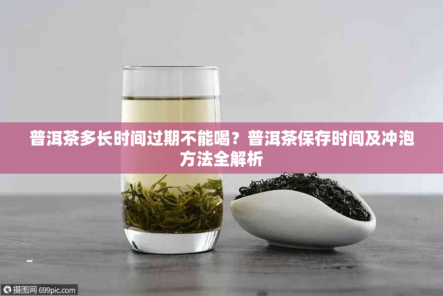 普洱茶多长时间过期不能喝？普洱茶保存时间及冲泡方法全解析