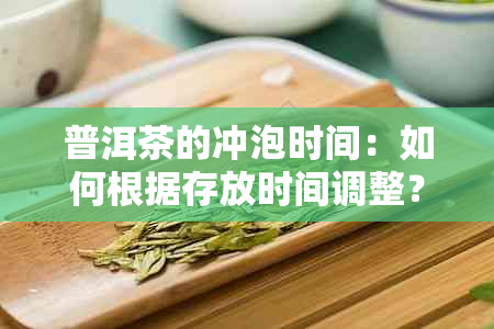 普洱茶的冲泡时间：如何根据存放时间调整？