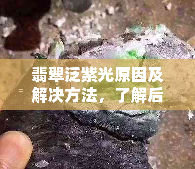 翡翠泛紫光原因及解决方法，了解后不再困扰！