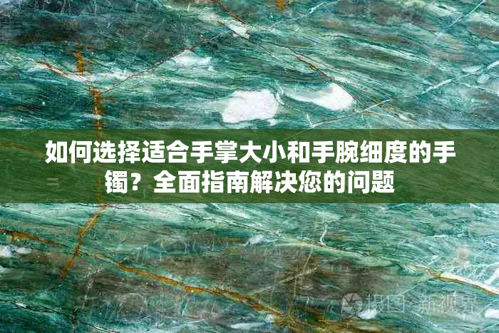 如何选择适合手掌大小和手腕细度的手镯？全面指南解决您的问题