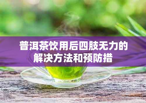 普洱茶饮用后四肢无力的解决方法和预防措